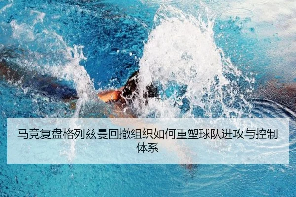 马竞复盘格列兹曼回撤组织如何重塑球队进攻与控制体系