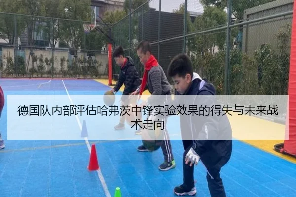 德国队内部评估哈弗茨中锋实验效果的得失与未来战术走向