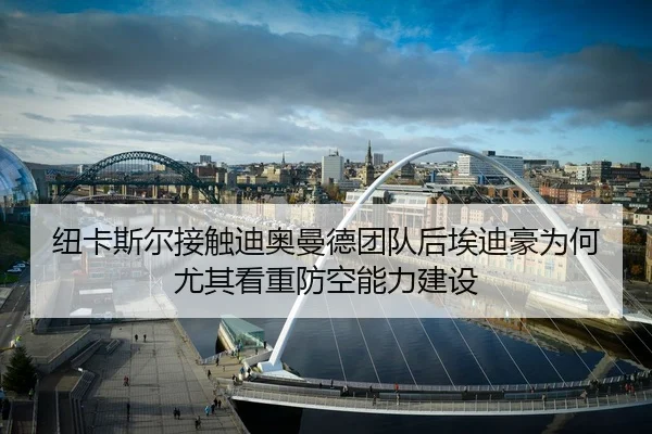 纽卡斯尔接触迪奥曼德团队后埃迪豪为何尤其看重防空能力建设